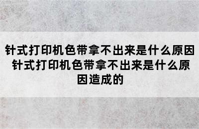 针式打印机色带拿不出来是什么原因 针式打印机色带拿不出来是什么原因造成的